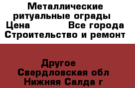 Металлические ритуальные ограды › Цена ­ 1 460 - Все города Строительство и ремонт » Другое   . Свердловская обл.,Нижняя Салда г.